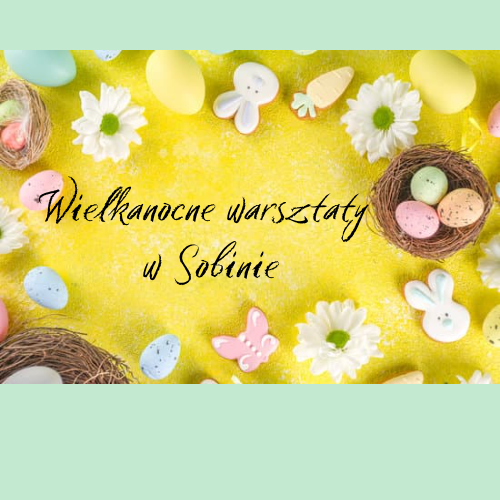 Wielkanocne warsztaty u Kr&oacute;liczk&oacute;w w Sobinie